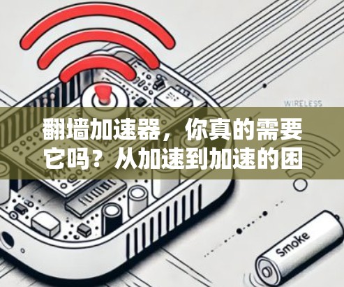 翻墙加速器，你真的需要它吗？从加速到加速的困惑