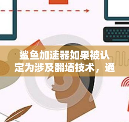 鲨鱼加速器如果被认定为涉及翻墙技术，通常会受到法律和监管机构的审查。翻墙技术可能被视为网络安全的侵犯，尤其是涉及加密货币和区块链网络的安全性。以下是对这个问题的逐步解释