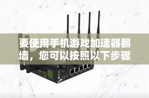 要使用手机游戏加速器翻墙，您可以按照以下步骤操作