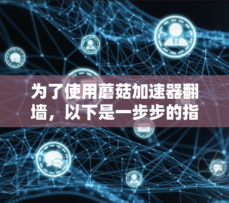 为了使用蘑菇加速器翻墙，以下是一步步的指南