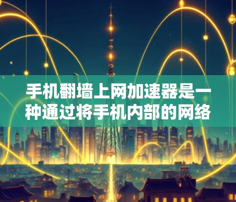 手机翻墙上网加速器是一种通过将手机内部的网络流量转移到另一台设备上，从而加速数据传输和使用网络服务的工具。以下是一个清晰的步骤指南，帮助您使用翻墙上网加速器