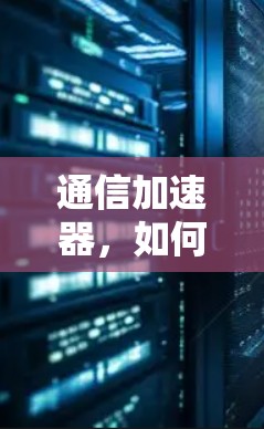 通信加速器，如何实现数据翻墙？技术细节与实际应用解析