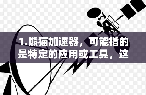 1.熊猫加速器，可能指的是特定的应用或工具，这些加速器可能允许翻墙访问外部资源，而不是直接加载网站