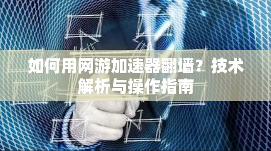 如何用网游加速器翻墙？技术解析与操作指南