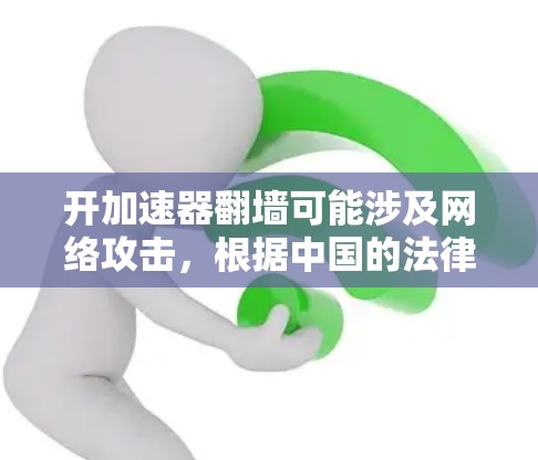 开加速器翻墙可能涉及网络攻击，根据中国的法律，这可能违反网络安全法。以下是详细的法律分析和建议