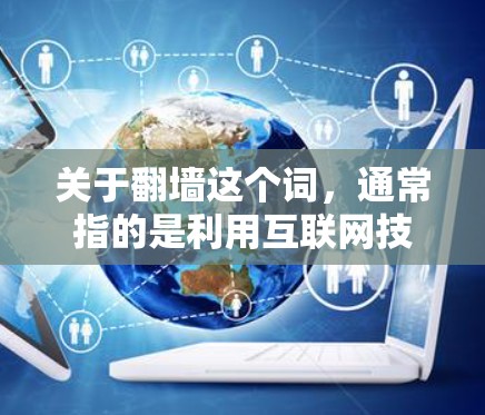 关于翻墙这个词，通常指的是利用互联网技术在另一端的网络上访问或访问外部设备，这涉及到网络安全和数据安全。在中国，互联网管理政策比较严格，翻墙可能被限制，具体取决于国家的法律法规
