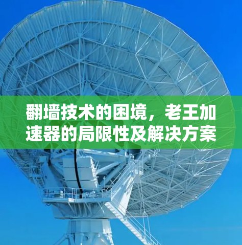 翻墙技术的困境，老王加速器的局限性及解决方案