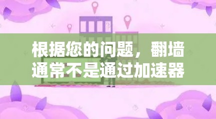 根据您的问题，翻墙通常不是通过加速器实现的，而是需要通过合法的网络审查。因此，以下是一些关于如何进行翻墙的建议