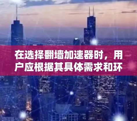 在选择翻墙加速器时，用户应根据其具体需求和环境条件进行评估。以下是一些关键考虑因素及其对应的解决方案