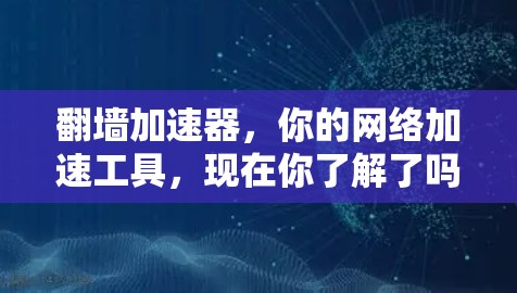 翻墙加速器，你的网络加速工具，现在你了解了吗？