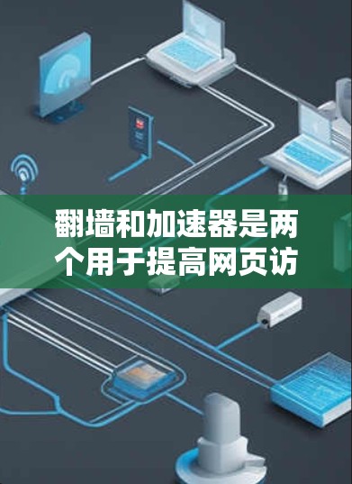 翻墙和加速器是两个用于提高网页访问速度的工具，尽管它们在某些方面相似，但它们的工作机制和应用场景有所不同。以下是对它们的区别和主要特点的详细总结
