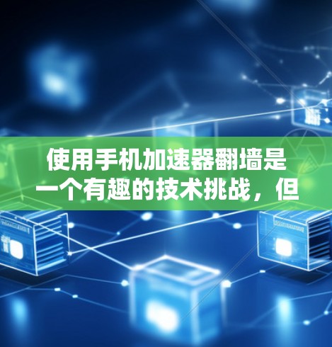 使用手机加速器翻墙是一个有趣的技术挑战，但只要按照正确的步骤进行，是可以实现的。以下是一个逐步指南，帮助您完成这一任务