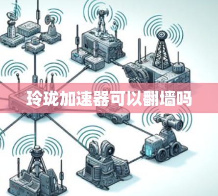 玲珑加速器可以翻墙吗