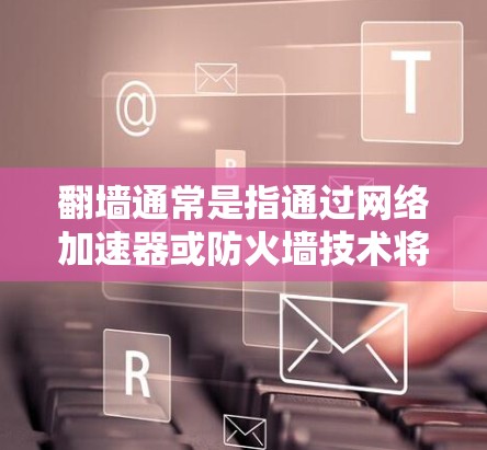 翻墙通常是指通过网络加速器或防火墙技术将数据从本地设备发送到其他设备，尤其在游戏、视频通话等场景中。以下是一些支持翻墙功能的加速器