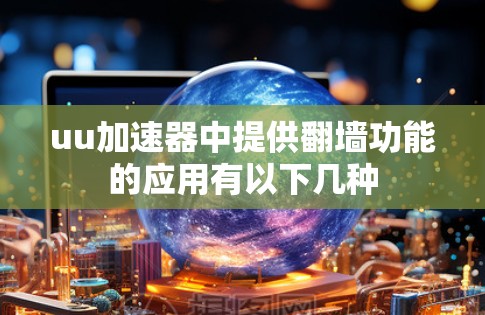 uu加速器中提供翻墙功能的应用有以下几种