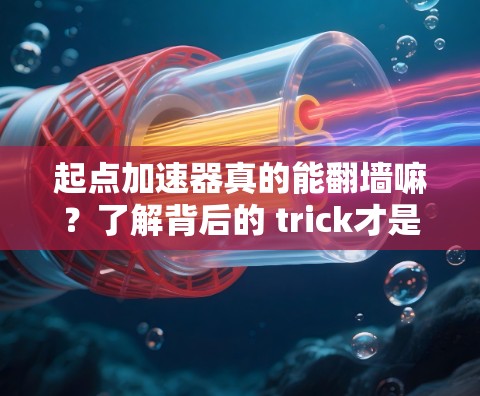 起点加速器真的能翻墙嘛？了解背后的 trick才是真的