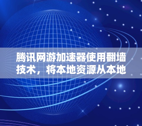 腾讯网游加速器使用翻墙技术，将本地资源从本地服务器转移到云端服务器。以下是对这个问题的分步解释