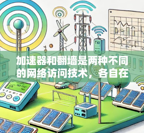 加速器和翻墙是两种不同的网络访问技术，各自在特定场景下发挥作用。以下是它们的详细对比