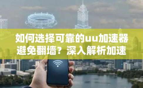 如何选择可靠的uu加速器避免翻墙？深入解析加速器的安全性