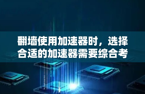 翻墙使用加速器时，选择合适的加速器需要综合考虑多个因素，以确保翻墙的安全性、效率和兼容性。以下是根据这些因素总结的推荐