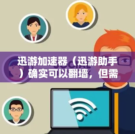 迅游加速器（迅游助手）确实可以翻墙，但需要谨慎使用，以确保安全。以下是一些步骤和注意事项