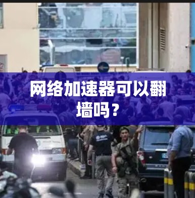 网络加速器可以翻墙吗？