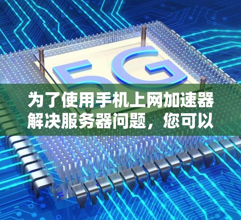 为了使用手机上网加速器解决服务器问题，您可以按照以下步骤操作