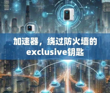 加速器，绕过防火墙的exclusive钥匙