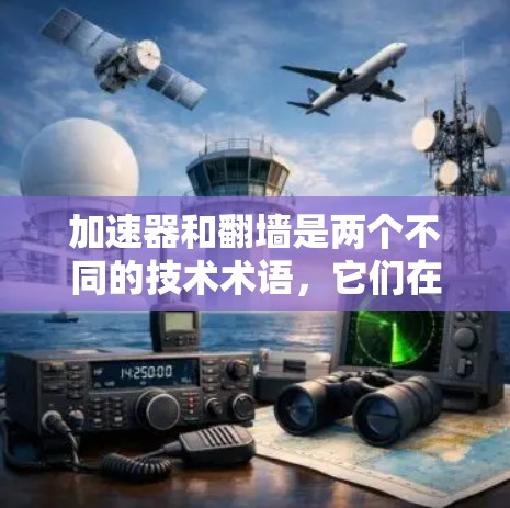 加速器和翻墙是两个不同的技术术语，它们在功能和应用场景上有所不同