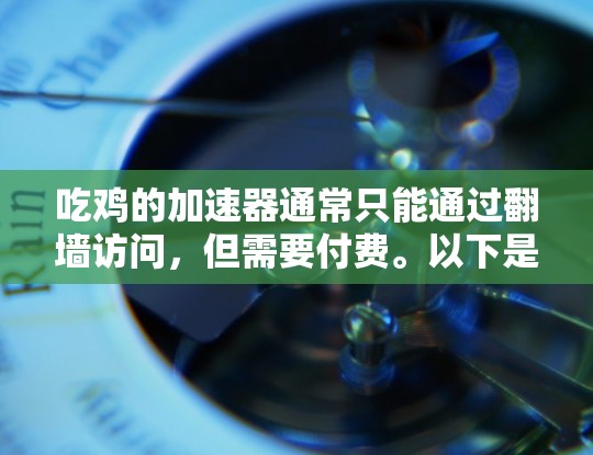 吃鸡的加速器通常只能通过翻墙访问，但需要付费。以下是一些关键点