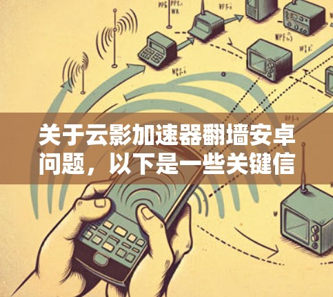 关于云影加速器翻墙安卓问题，以下是一些关键信息和步骤建议