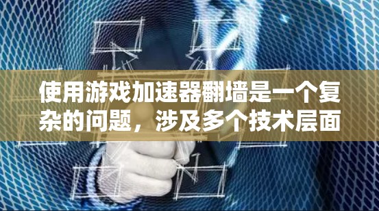 使用游戏加速器翻墙是一个复杂的问题，涉及多个技术层面。以下是对该问题的详细分析