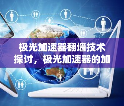 极光加速器翻墙技术探讨，极光加速器的加密安全