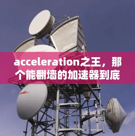 acceleration之王，那个能翻墙的加速器到底有多厉害？