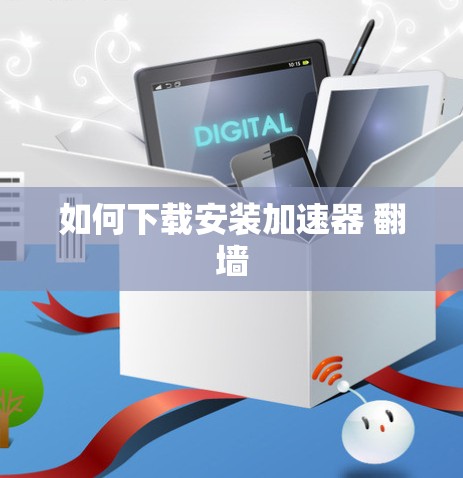如何下载安装加速器 翻墙