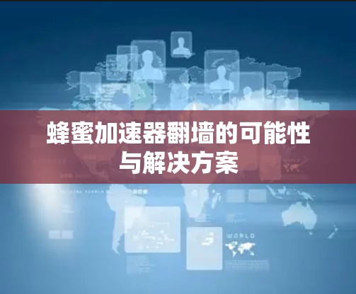蜂蜜加速器翻墙的可能性与解决方案
