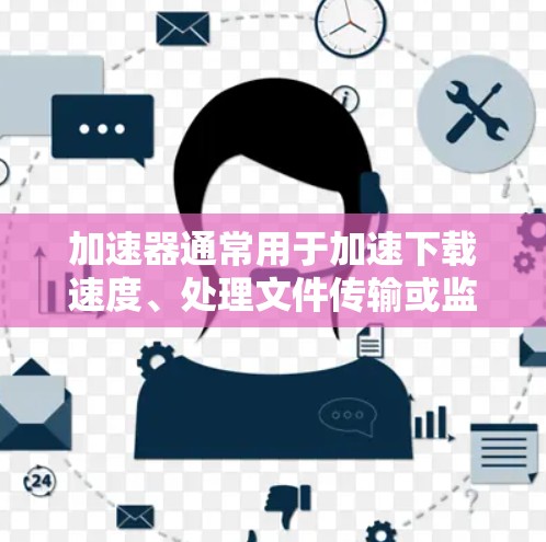 加速器通常用于加速下载速度、处理文件传输或监控网络流量，而翻墙通常指的是通过网络设备访问外部服务器或互联网。翻墙通常涉及访问特定的资源或服务，而不是直接加速下载功能。因此，加速器不能直接用于翻墙