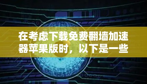 在考虑下载免费翻墙加速器苹果版时，以下是一些关键步骤和建议