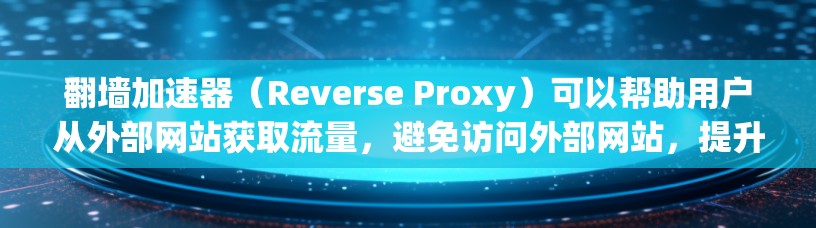 翻墙加速器（Reverse Proxy）可以帮助用户从外部网站获取流量，避免访问外部网站，提升用户体验。以下是一些常见的加速器类型和推荐列表，帮助您选择适合自己的工具