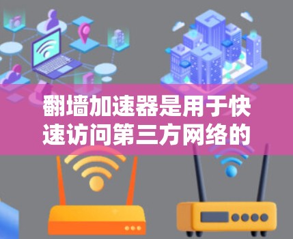 翻墙加速器是用于快速访问第三方网络的软件，通常是在下载完成后直接使用，无需连接第三方网络。以下是一些具体的翻墙加速器推荐及注意事项