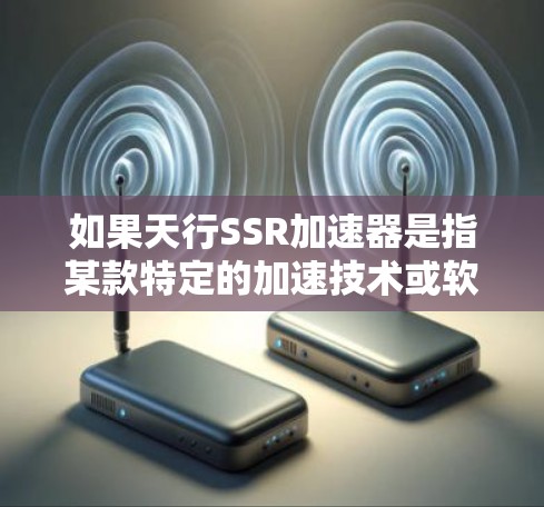 如果天行SSR加速器是指某款特定的加速技术或软件，那么具体情况可能需要更多细节来确认。如果指的是某种先进的加速技术，建议查阅相关技术文档或公司官网，了解其具体原理和应用场景