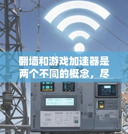 翻墙和游戏加速器是两个不同的概念，尽管它们在某些方面有相似之处，但也有显著的区别。以下是对这两个概念的详细分析