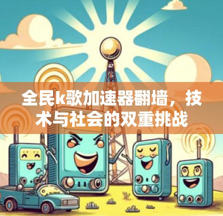 全民k歌加速器翻墙，技术与社会的双重挑战