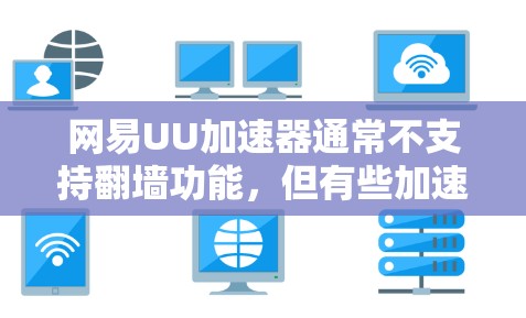 网易UU加速器通常不支持翻墙功能，但有些加速器可能会在某些情况下支持或限制翻墙操作。以下是一些潜在的翻墙问题和提示，帮助你更好地了解情况