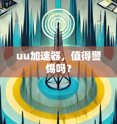 uu加速器，值得警惕吗？