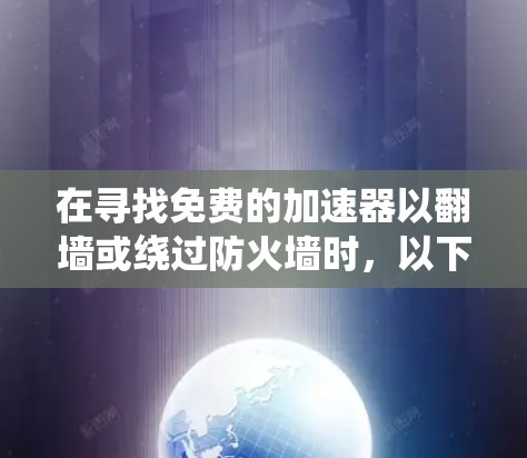 在寻找免费的加速器以翻墙或绕过防火墙时，以下是一个全面的解决方案