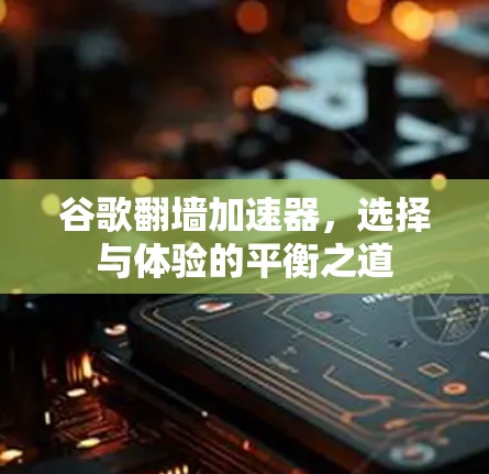 谷歌翻墙加速器，选择与体验的平衡之道