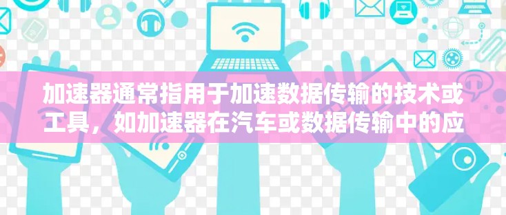 加速器通常指用于加速数据传输的技术或工具，如加速器在汽车或数据传输中的应用。翻墙通常指通过网络层协议（如SSL或HTTPS）在设备间传输数据，以确保数据的安全性