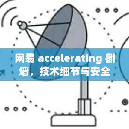 网易 accelerating 翻墙，技术细节与安全威胁解析