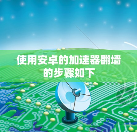 使用安卓的加速器翻墙的步骤如下
